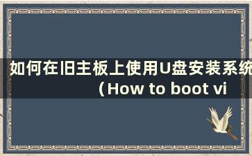 如何在旧主板上使用U盘安装系统（How to boot via USB on old主板）